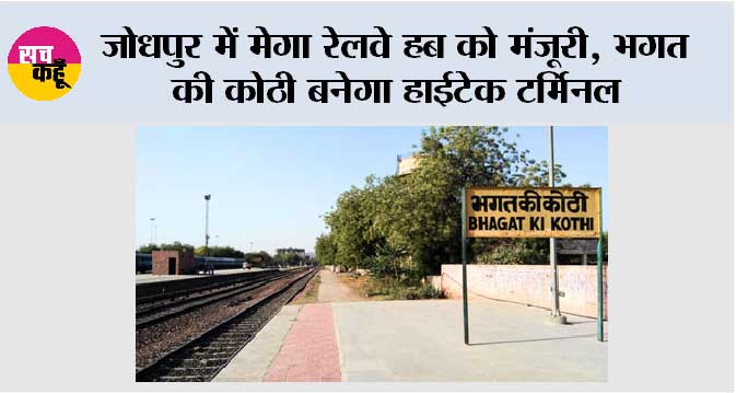 जोधपुर में मेगा रेलवे हब को मंजूरी, भगत की कोठी बनेगा हाईटेक टर्मिनल