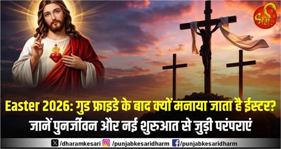 Easter 2026: गुड फ्राइडे के बाद क्यों मनाया जाता है ईस्टर? जानें पुनर्जीवन और नई शुरुआत से जुड़ी परंपराएं